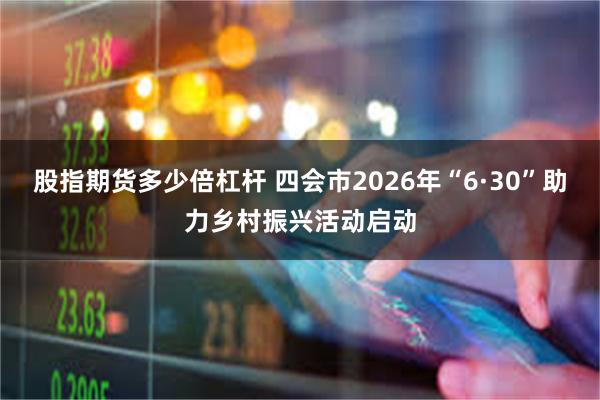 股指期货多少倍杠杆 四会市2026年“6·30”助力乡村振兴活动启动