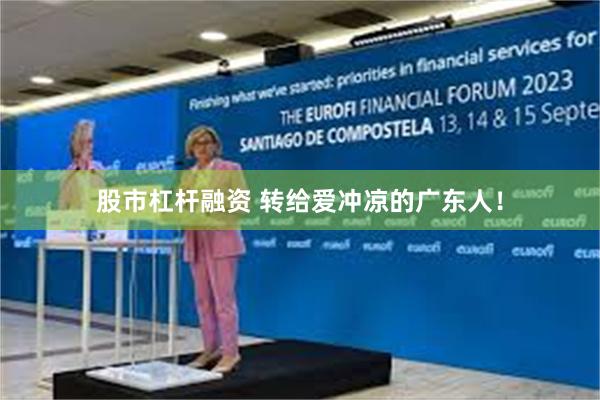 股市杠杆融资 转给爱冲凉的广东人！
