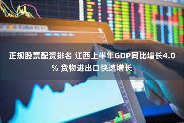 正规股票配资排名 江西上半年GDP同比增长4.0% 货物进出口快速增长