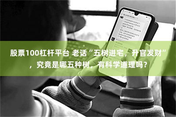 股票100杠杆平台 老话“五树进宅，升官发财”，究竟是哪五种树，有科学道理吗？
