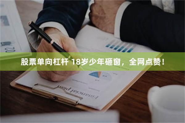 股票单向杠杆 18岁少年砸窗，全网点赞！