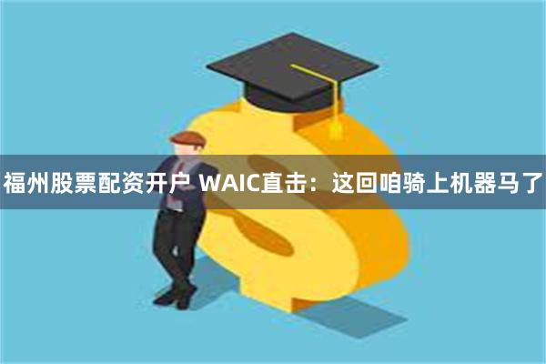 福州股票配资开户 WAIC直击：这回咱骑上机器马了