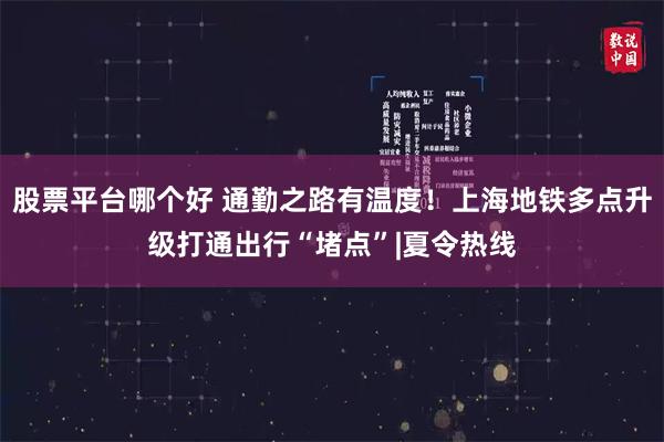 股票平台哪个好 通勤之路有温度！上海地铁多点升级打通出行“堵点”|夏令热线