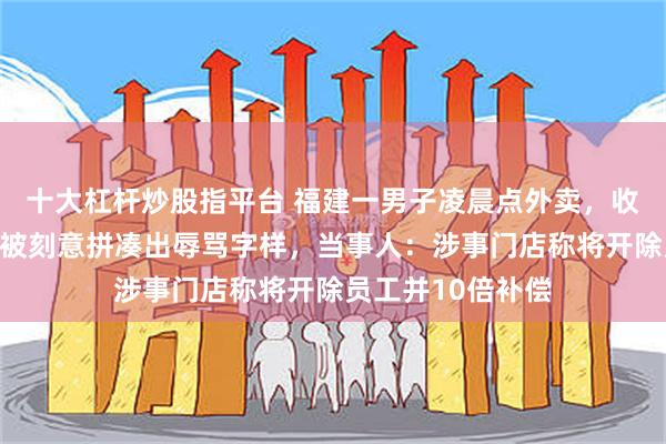 十大杠杆炒股指平台 福建一男子凌晨点外卖，收到的餐袋上封签被刻意拼凑出辱骂字样，当事人：涉事门店称将开除员工并10倍补偿
