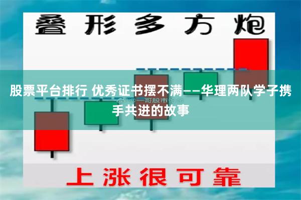 股票平台排行 优秀证书摆不满——华理两队学子携手共进的故事
