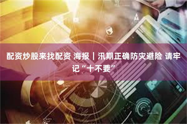配资炒股来找配资 海报｜汛期正确防灾避险 请牢记“十不要”