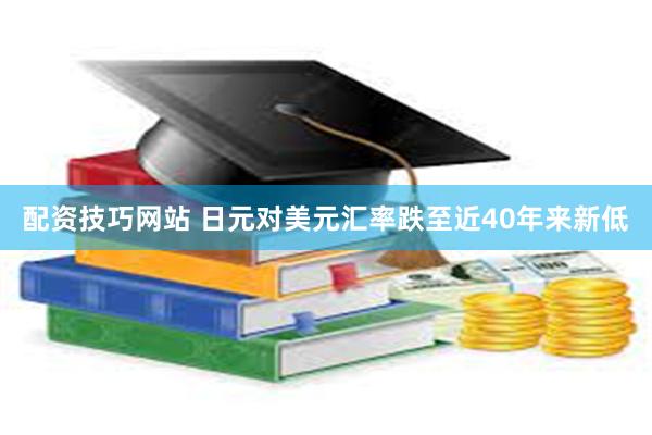 配资技巧网站 日元对美元汇率跌至近40年来新低
