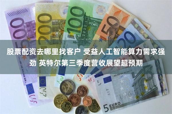 股票配资去哪里找客户 受益人工智能算力需求强劲 英特尔第三季度营收展望超预期