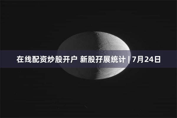 在线配资炒股开户 新股孖展统计 | 7月24日