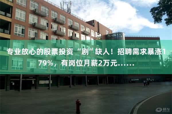 专业放心的股票投资 “剧”缺人！招聘需求暴涨179%，有岗位月薪2万元……