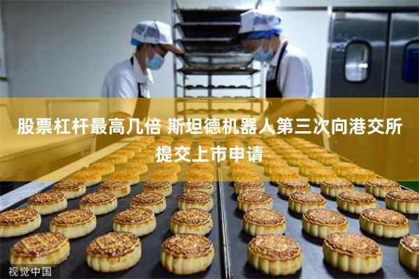 股票杠杆最高几倍 斯坦德机器人第三次向港交所提交上市申请
