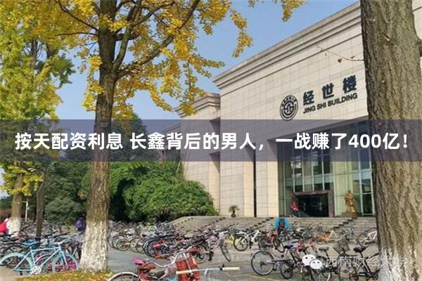 按天配资利息 长鑫背后的男人，一战赚了400亿！