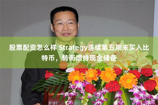 股票配资怎么样 Strategy连续第五周未买入比特币，转而增持现金储备
