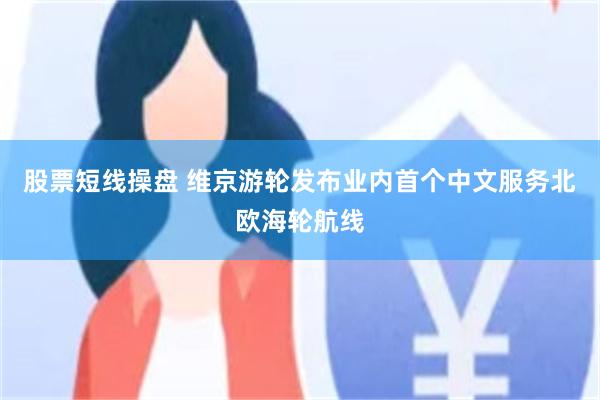 股票短线操盘 维京游轮发布业内首个中文服务北欧海轮航线