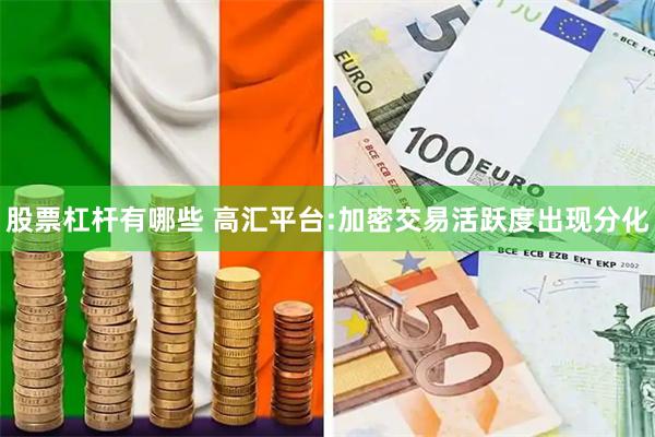 股票杠杆有哪些 高汇平台:加密交易活跃度出现分化