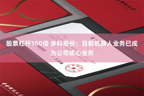 股票杠杆100倍 步科股份：目前机器人业务已成为公司核心业务