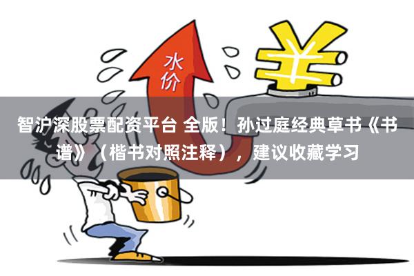 智沪深股票配资平台 全版！孙过庭经典草书《书谱》（楷书对照注释），建议收藏学习