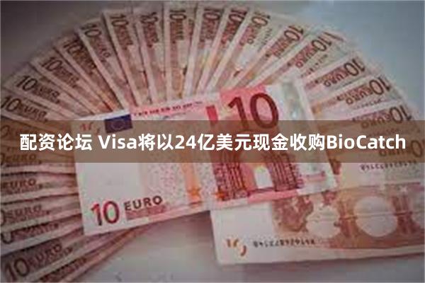 配资论坛 Visa将以24亿美元现金收购BioCatch