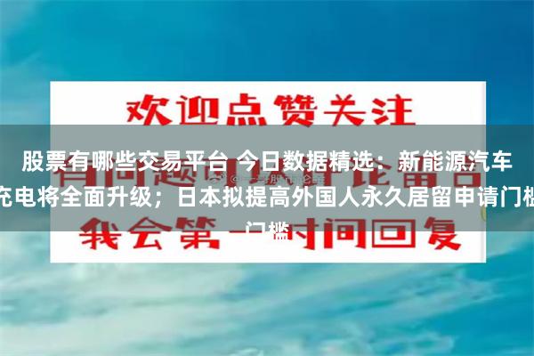 股票有哪些交易平台 今日数据精选：新能源汽车充电将全面升级；日本拟提高外国人永久居留申请门槛