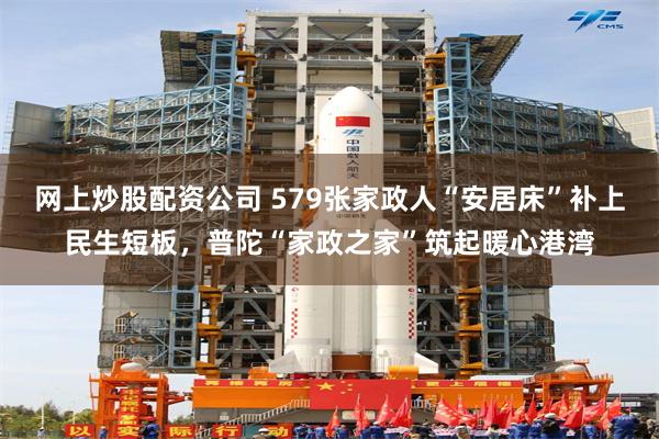 网上炒股配资公司 579张家政人“安居床”补上民生短板，普陀“家政之家”筑起暖心港湾
