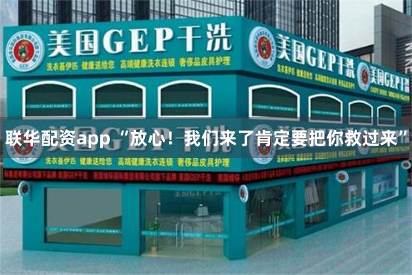 联华配资app “放心！我们来了肯定要把你救过来”