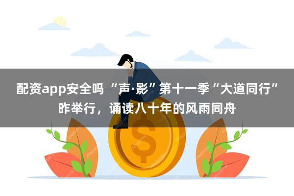 配资app安全吗 “声·影”第十一季“大道同行”昨举行，诵读八十年的风雨同舟