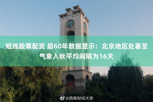 短线股票配资 超60年数据显示：北京地区处暑至气象入秋平均间隔为16天