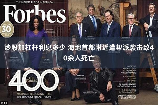 炒股加杠杆利息多少 海地首都附近遭帮派袭击致40余人死亡