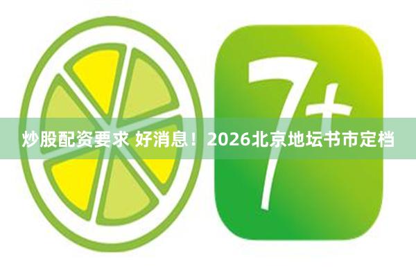 炒股配资要求 好消息！2026北京地坛书市定档