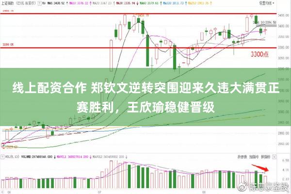 线上配资合作 郑钦文逆转突围迎来久违大满贯正赛胜利，王欣瑜稳健晋级