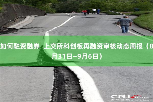 如何融资融券  上交所科创板再融资审核动态周报（8月31日—9月6日）