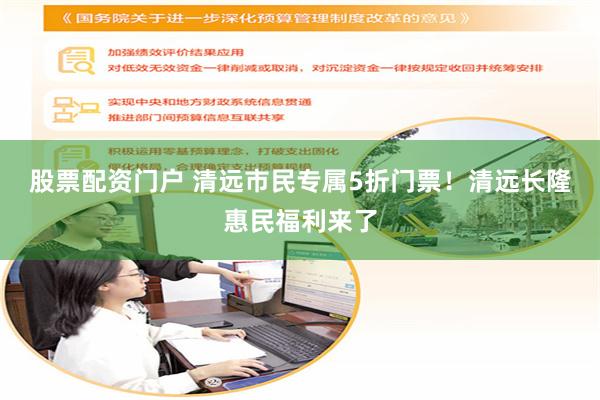 股票配资门户 清远市民专属5折门票！清远长隆惠民福利来了