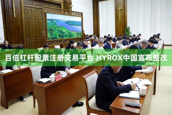 百倍杠杆股票注册交易平台 HYROX中国宣布整改