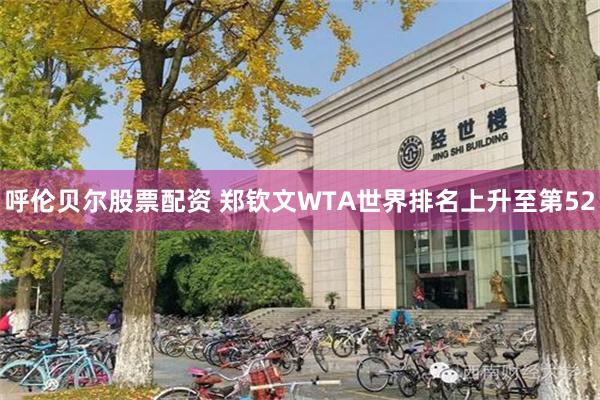 呼伦贝尔股票配资 郑钦文WTA世界排名上升至第52