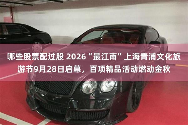 哪些股票配过股 2026“最江南”上海青浦文化旅游节9月28日启幕，百项精品活动燃动金秋