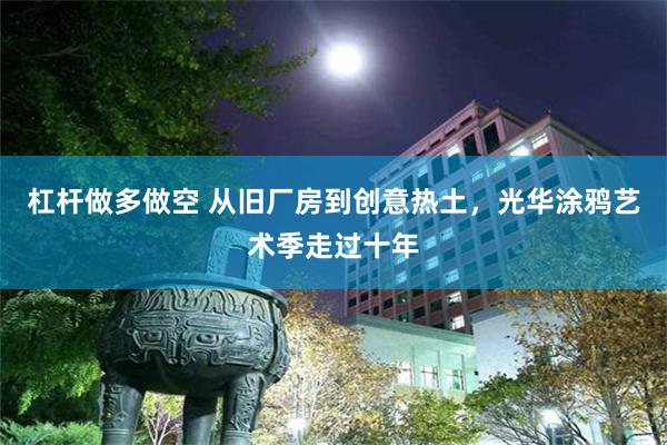 杠杆做多做空 从旧厂房到创意热土，光华涂鸦艺术季走过十年