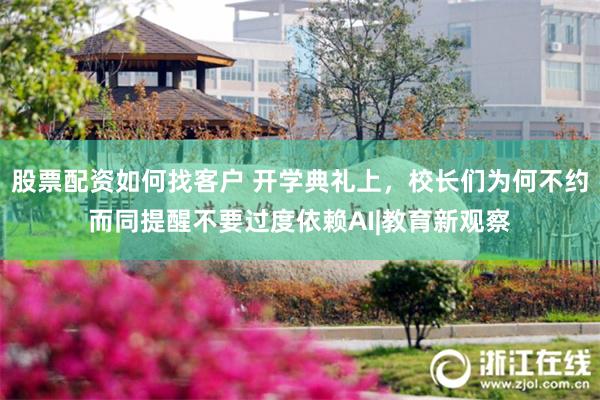股票配资如何找客户 开学典礼上，校长们为何不约而同提醒不要过度依赖AI|教育新观察