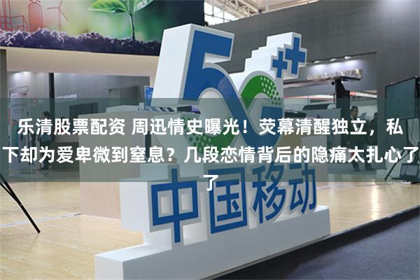乐清股票配资 周迅情史曝光！荧幕清醒独立，私下却为爱卑微到窒息？几段恋情背后的隐痛太扎心了