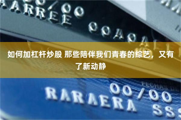 如何加杠杆炒股 那些陪伴我们青春的综艺，又有了新动静