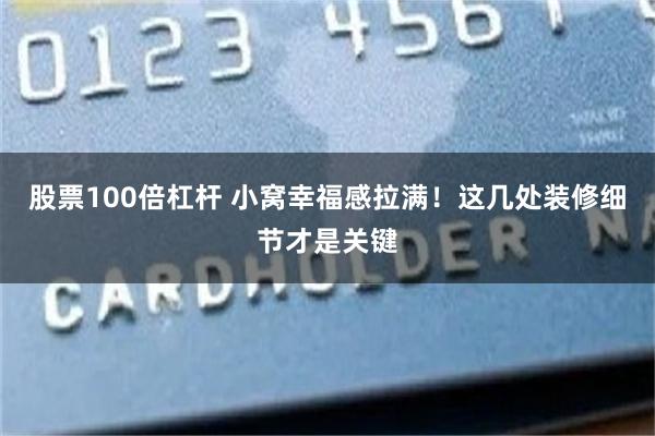 股票100倍杠杆 小窝幸福感拉满！这几处装修细节才是关键