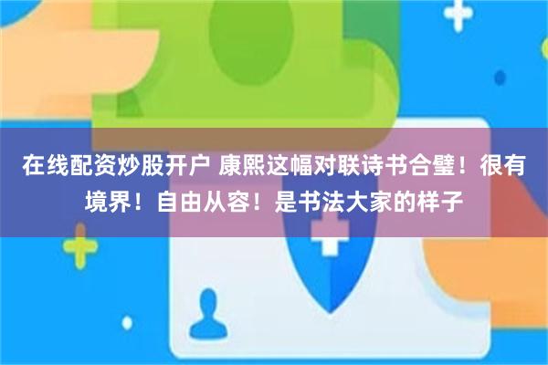 在线配资炒股开户 康熙这幅对联诗书合璧！很有境界！自由从容！是书法大家的样子