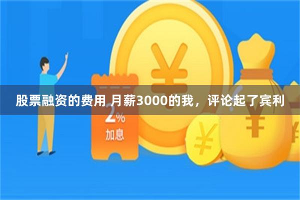 股票融资的费用 月薪3000的我，评论起了宾利